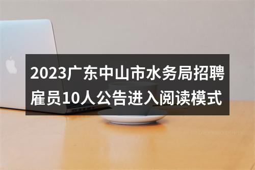 2023广东中山市水务局招聘雇员10人公告进入阅读模式 图片