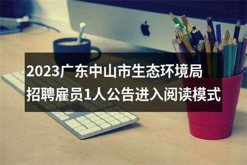 2023广东中山市生态环境局招聘雇员1人公告进入阅读模式 图片