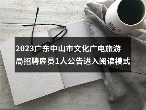 2023广东中山市文化广电旅游局招聘雇员1人公告进入阅读模式 图片