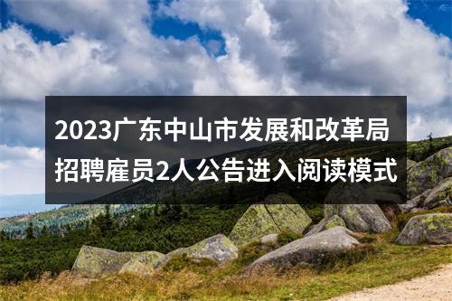 2023广东中山市发展和改革局招聘雇员2人公告进入阅读模式 图片