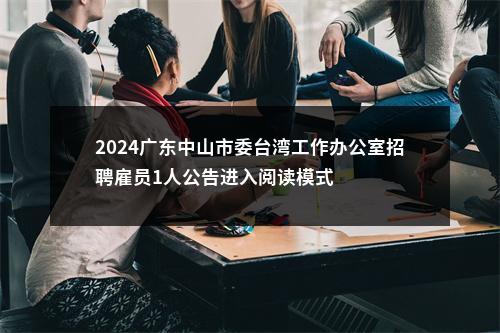 2024广东中山市委台湾工作办公室招聘雇员1人公告进入阅读模式 图片