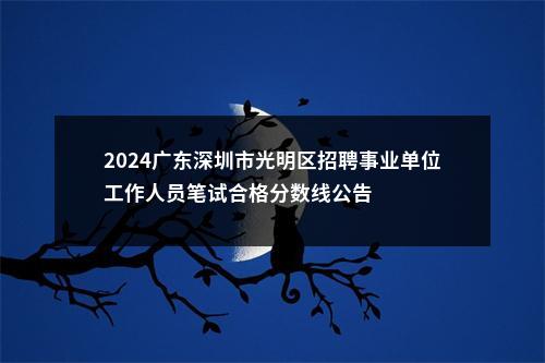 2024广东深圳市光明区招聘事业单位工作人员笔试合格分数线公告 图片