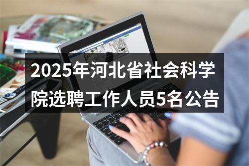2025年河北省社会科学院选聘工作人员5名公告 图片