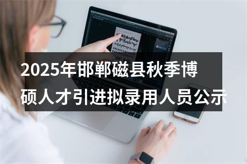 2025年邯郸磁县秋季博硕人才引进拟录用人员公示 图片