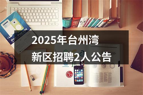 2025年台州湾新区招聘2人公告 图片