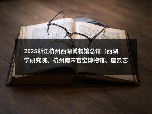 2025浙江杭州西湖博物馆总馆（西湖学研究院、杭州南宋官窑博物馆、唐云艺术馆）招聘高层次人才1人公告 图片