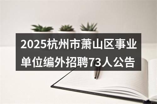 2025杭州市萧山区事业单位编外招聘73人公告 图片