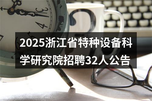 2025浙江省特种设备科学研究院招聘32人公告 图片
