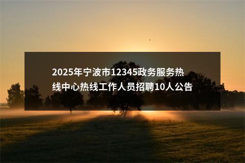 2025年宁波市12345政务服务热线中心热线工作人员招聘10人公告 图片