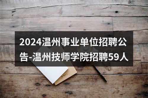 2024温州事业单位招聘公告-温州技师学院招聘59人 图片