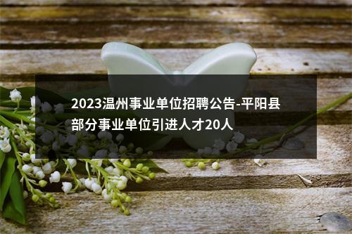 2023温州事业单位招聘公告-平阳县部分事业单位引进人才20人 图片