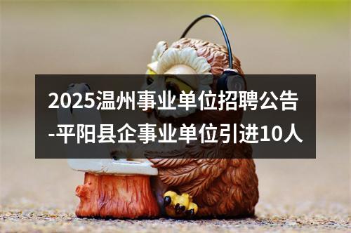 2025温州事业单位招聘公告-平阳县企事业单位引进10人 图片