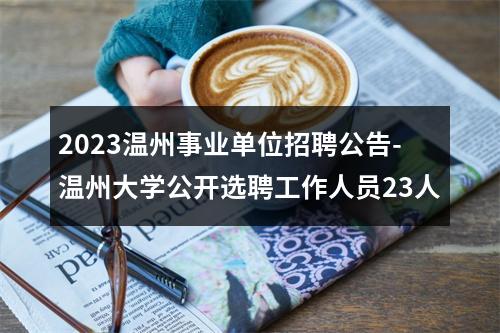 2023温州事业单位招聘公告-温州大学公开选聘工作人员23人 图片