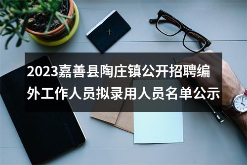 2023嘉善县陶庄镇公开招聘编外工作人员拟录用人员名单公示 图片