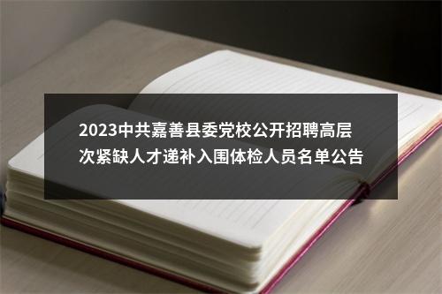 2023中共嘉善县委党校公开招聘高层次紧缺人才递补入围体检人员名单公告 图片