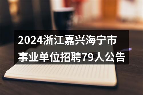 2024浙江嘉兴海宁市事业单位招聘79人公告 图片