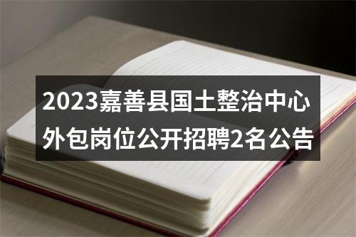 2023嘉善县国土整治中心外包岗位公开招聘2名公告 图片