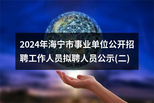 2024年海宁市事业单位公开招聘工作人员拟聘人员公示(二) 图片