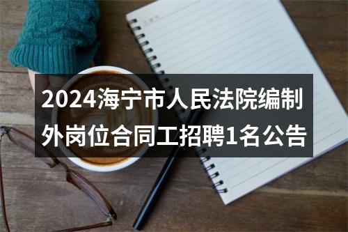 2024海宁市人民法院编制外岗位合同工招聘1名公告 图片