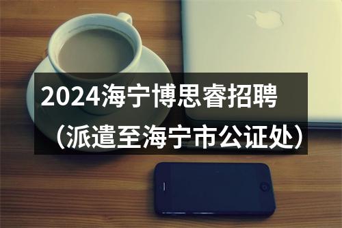2024海宁博思睿招聘（派遣至海宁市公证处） 图片