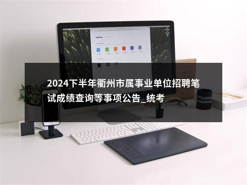 2024下半年衢州市属事业单位招聘笔试成绩查询等事项公告_统考 图片
