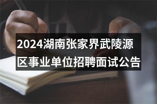 2024湖南张家界武陵源区事业单位招聘面试公告 图片