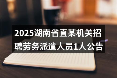 2025湖南省直某机关招聘劳务派遣人员1人公告 图片