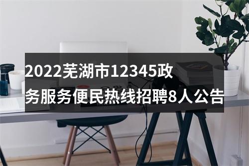 2022芜湖市12345政务服务便民热线招聘8人公告 图片