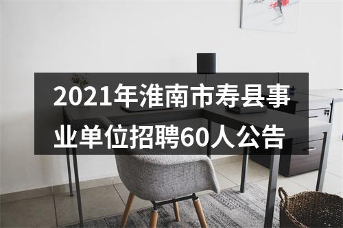 2021年淮南市寿县事业单位招聘60人公告 图片