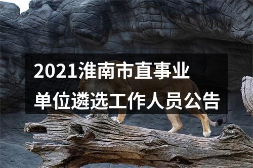 2021淮南市直事业单位遴选工作人员公告 图片