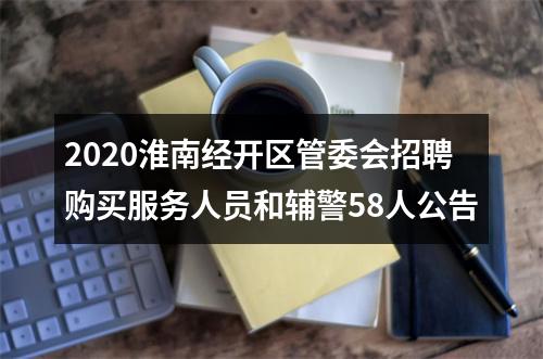 2020淮南经开区管委会招聘购买服务人员和辅警58人公告 图片