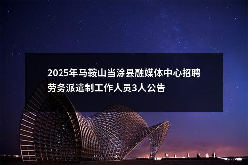2025年马鞍山当涂县融媒体中心招聘劳务派遣制工作人员3人公告 图片