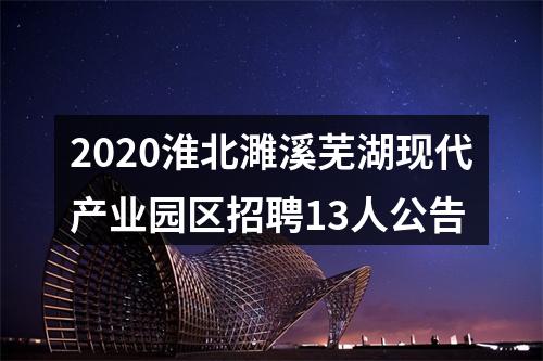 2020淮北濉溪芜湖现代产业园区招聘13人公告 图片