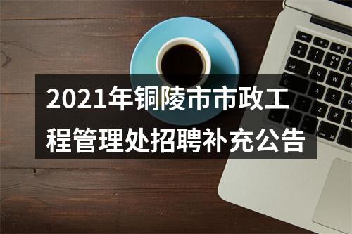 2021年铜陵市市政工程管理处招聘补充公告 图片
