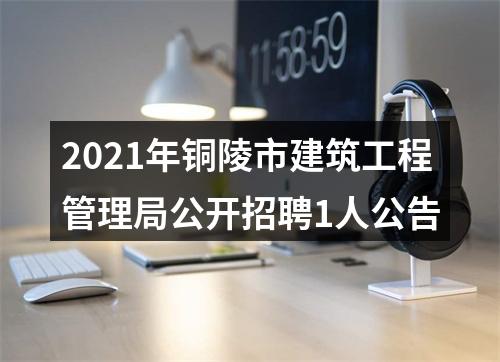 2021年铜陵市建筑工程管理局公开招聘1人公告 图片