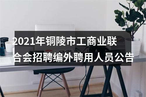 2021年铜陵市工商业联合会招聘编外聘用人员公告 图片