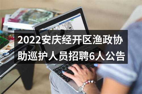 2022安庆经开区渔政协助巡护人员招聘6人公告 图片