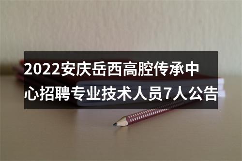 2022安庆岳西高腔传承中心招聘专业技术人员7人公告 图片