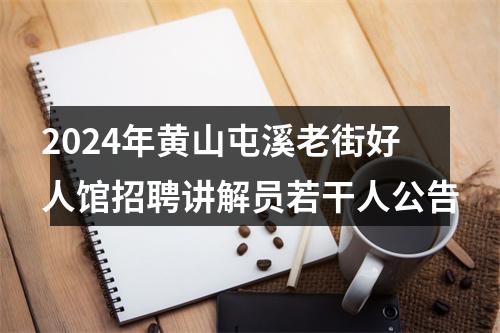 2024年黄山屯溪老街好人馆招聘讲解员若干人公告 图片