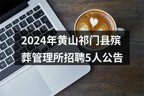 2024年黄山祁门县殡葬管理所招聘5人公告 图片