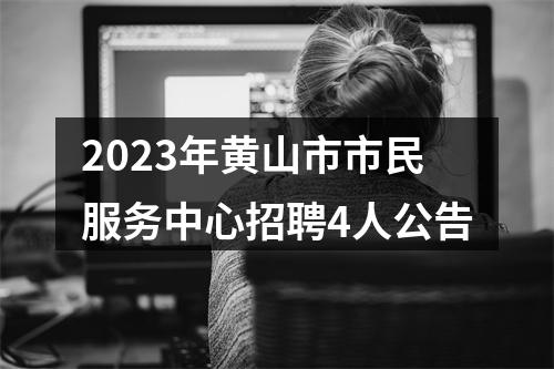 2023年黄山市市民服务中心招聘4人公告 图片