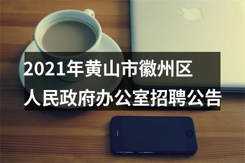 2021年黄山市徽州区人民政府办公室招聘公告 图片