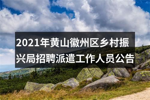 2021年黄山徽州区乡村振兴局招聘派遣工作人员公告 图片