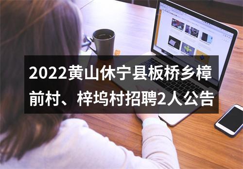 2022黄山休宁县板桥乡樟前村、梓坞村招聘2人公告 图片