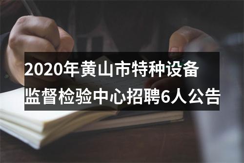 2020年黄山市特种设备监督检验中心招聘6人公告 图片