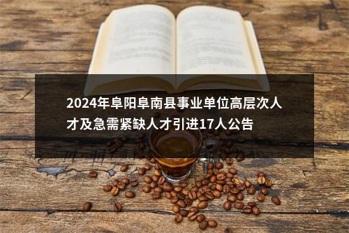 2024年阜阳阜南县事业单位高层次人才及急需紧缺人才引进17人公告 图片