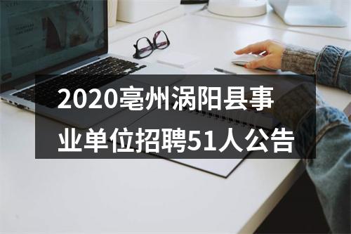 2020亳州涡阳县事业单位招聘51人公告 图片