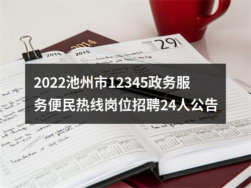 2022池州市12345政务服务便民热线岗位招聘24人公告 图片
