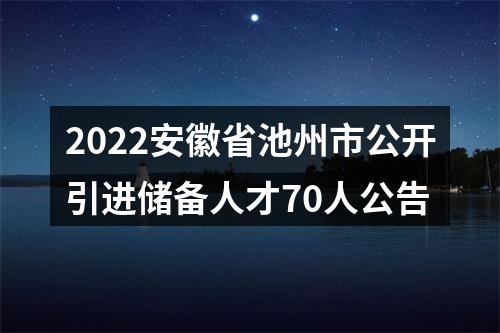 2022安徽省池州市公开引进储备人才70人公告 图片