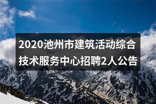 2020池州市建筑活动综合技术服务中心招聘2人公告 图片